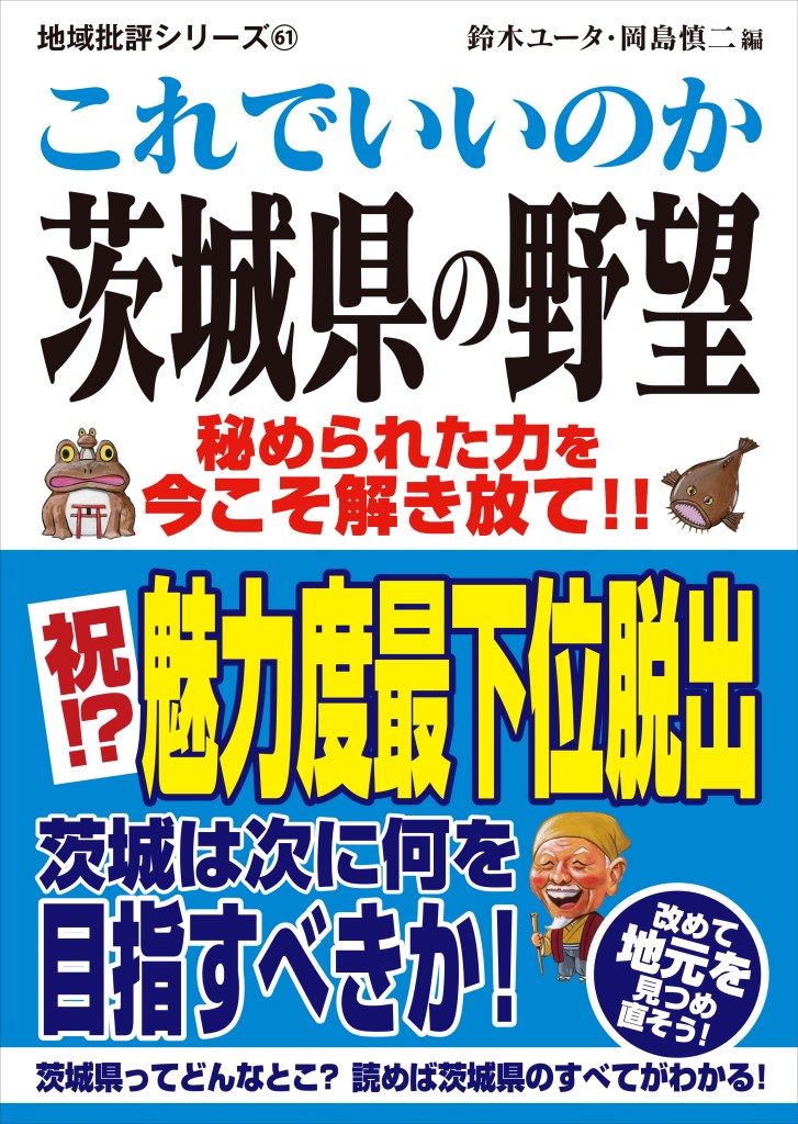 【茨城の秘められた力を今こそ解き放て！！】『これでいいのか茨城県の野望』を発売！都道府県魅力度ランキングで最下位を脱出した茨城県を地域批評シリーズが徹底取材